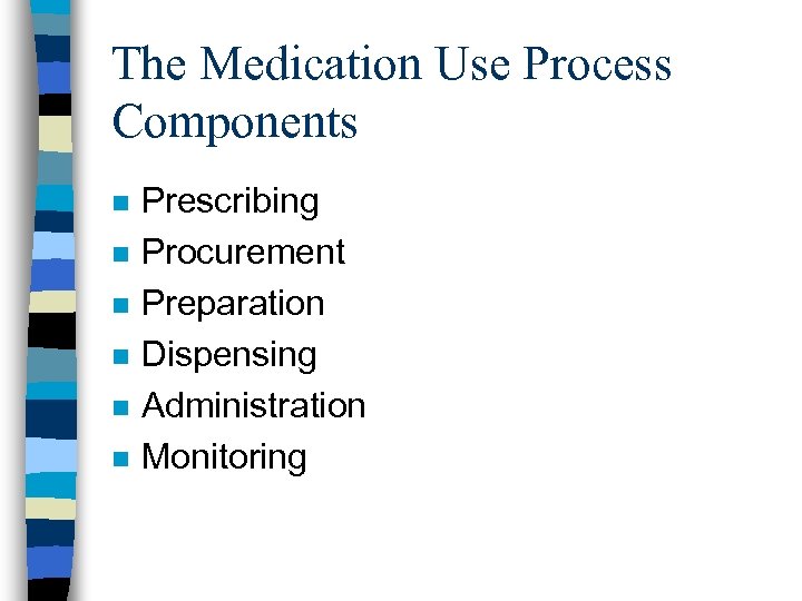 The Medication Use Process Components n n n Prescribing Procurement Preparation Dispensing Administration Monitoring