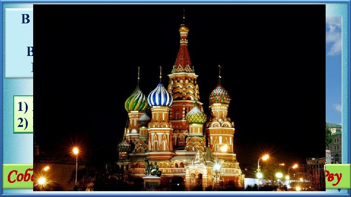 В честь завоевания Казани. Время правления Ивана Грозного 1) XVI век 2) Москва Собор