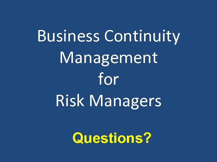 Business Continuity Management for Risk Managers Questions? 