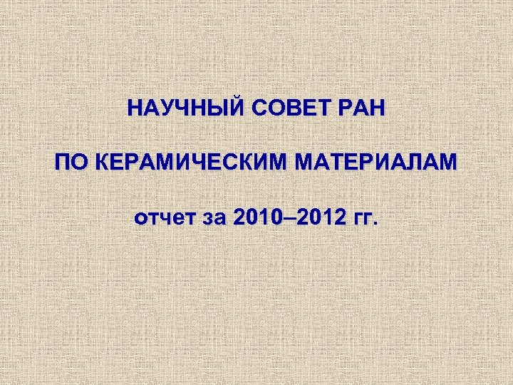 НАУЧНЫЙ СОВЕТ РАН ПО КЕРАМИЧЕСКИМ МАТЕРИАЛАМ отчет за 2010– 2012 гг. 