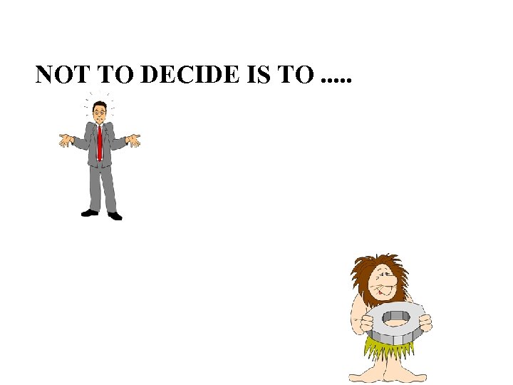 NOT TO DECIDE IS TO. . . 