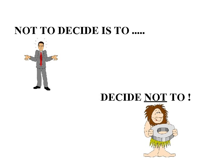 NOT TO DECIDE IS TO. . . DECIDE NOT TO ! 