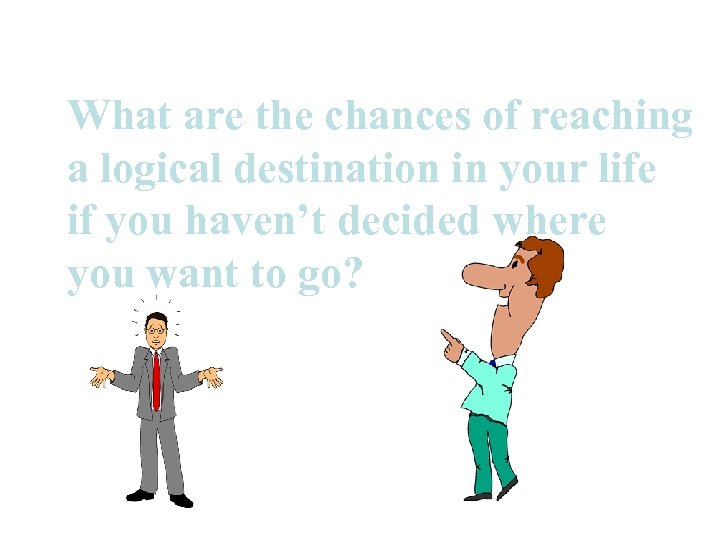 What are the chances of reaching a logical destination in your life if you