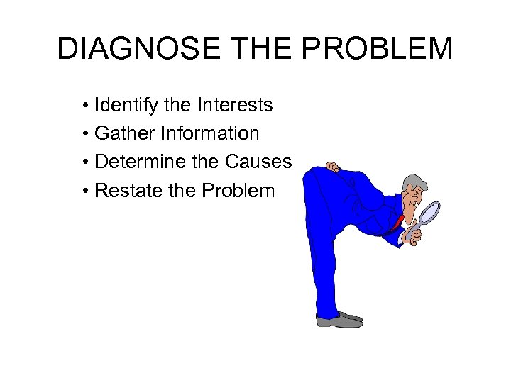 DIAGNOSE THE PROBLEM • Identify the Interests • Gather Information • Determine the Causes