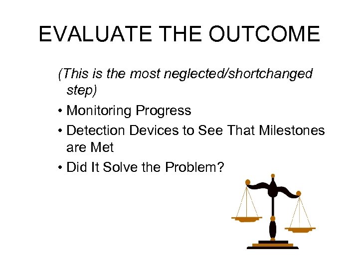 EVALUATE THE OUTCOME (This is the most neglected/shortchanged step) • Monitoring Progress • Detection