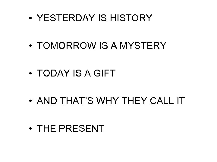  • YESTERDAY IS HISTORY • TOMORROW IS A MYSTERY • TODAY IS A