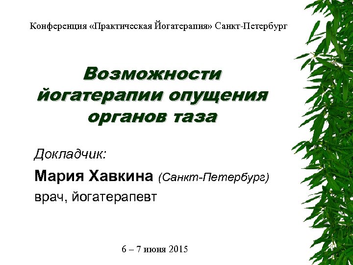 Конференция «Практическая Йогатерапия» Санкт-Петербург Возможности йогатерапии опущения органов таза Докладчик: Мария Хавкина (Санкт-Петербург) врач,