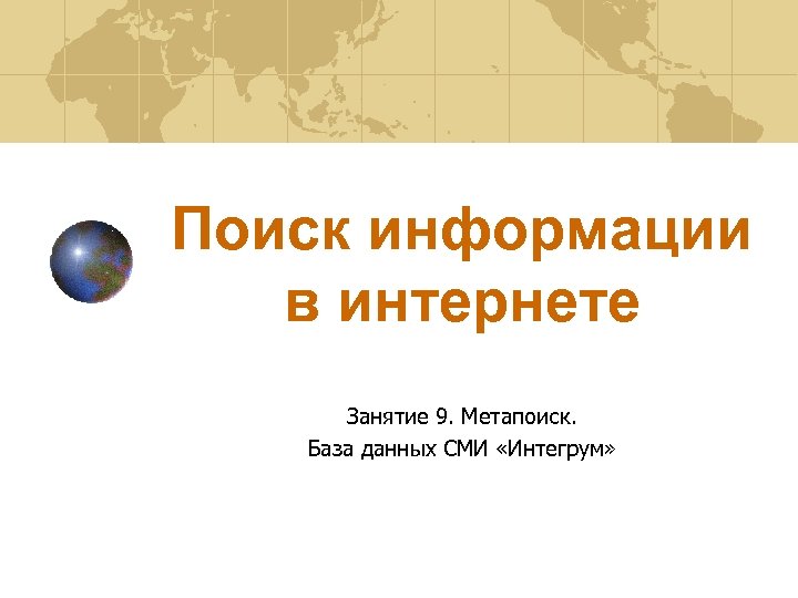 Поиск информации в интернете Занятие 9. Метапоиск. База данных СМИ «Интегрум» 