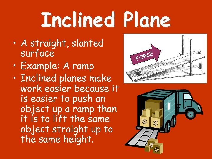 Inclined Plane • A straight, slanted surface • Example: A ramp • Inclined planes