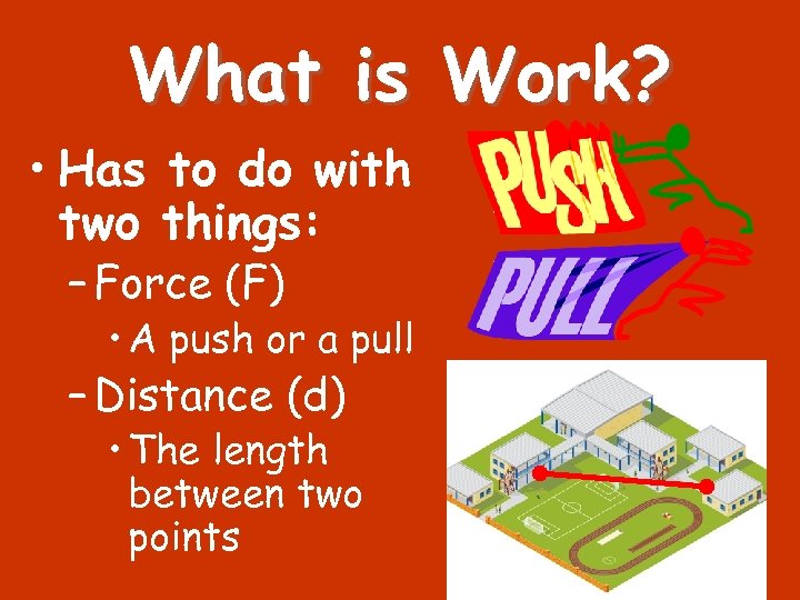 What is Work? • Has to do with two things: – Force (F) •