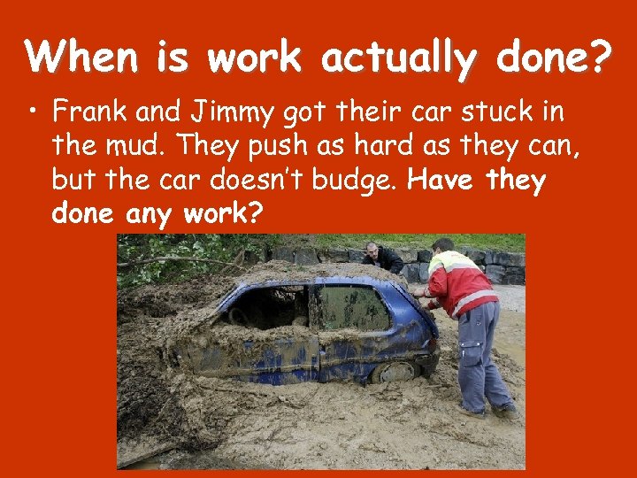 When is work actually done? • Frank and Jimmy got their car stuck in