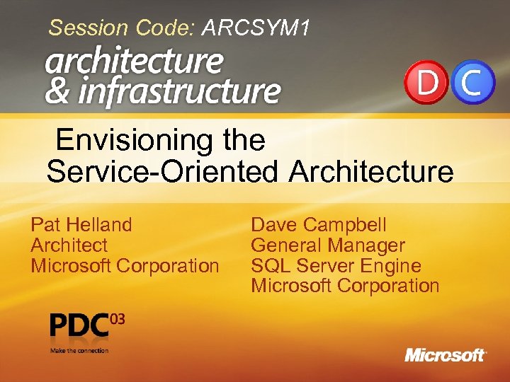 Session Code: ARCSYM 1 Envisioning the Service-Oriented Architecture Pat Helland Architect Microsoft Corporation Dave