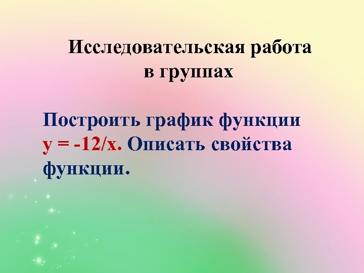  Исследовательская работа в группах Построить график функции у = -12/х. Описать свойства функции.