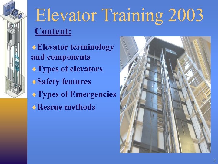 Elevator Training 2003 Content: ¨Elevator terminology and components ¨Types of elevators ¨Safety features ¨Types