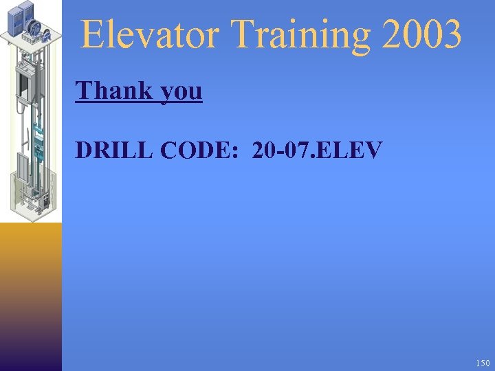 Elevator Training 2003 Thank you DRILL CODE: 20 -07. ELEV 150 