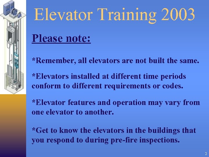 Elevator Training 2003 Please note: *Remember, all elevators are not built the same. *Elevators