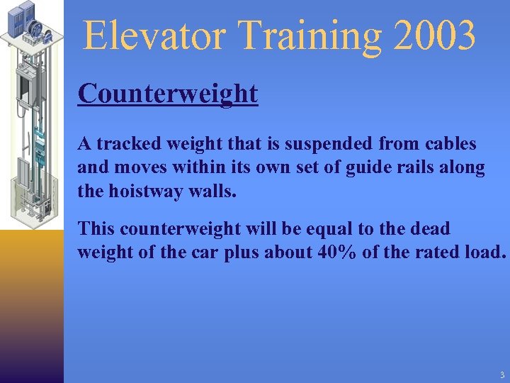 Elevator Training 2003 Counterweight A tracked weight that is suspended from cables and moves