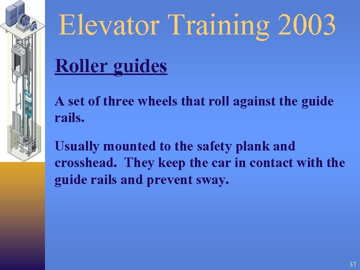 Elevator Training 2003 Roller guides A set of three wheels that roll against the