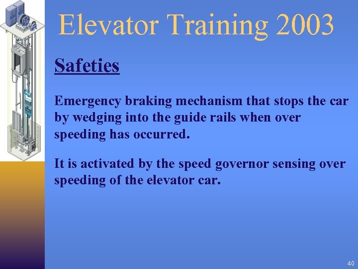 Elevator Training 2003 Safeties Emergency braking mechanism that stops the car by wedging into