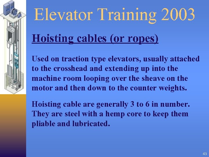 Elevator Training 2003 Hoisting cables (or ropes) Used on traction type elevators, usually attached