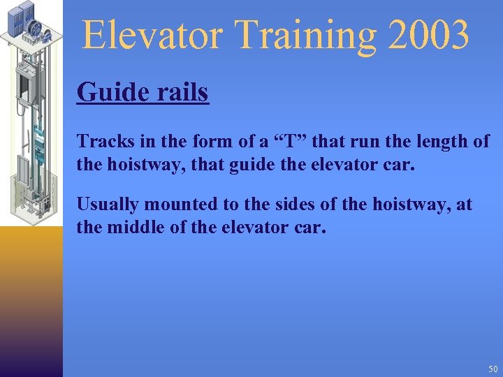 Elevator Training 2003 Guide rails Tracks in the form of a “T” that run