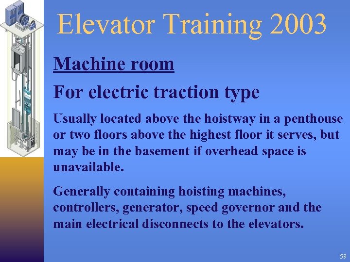 Elevator Training 2003 Machine room For electric traction type Usually located above the hoistway