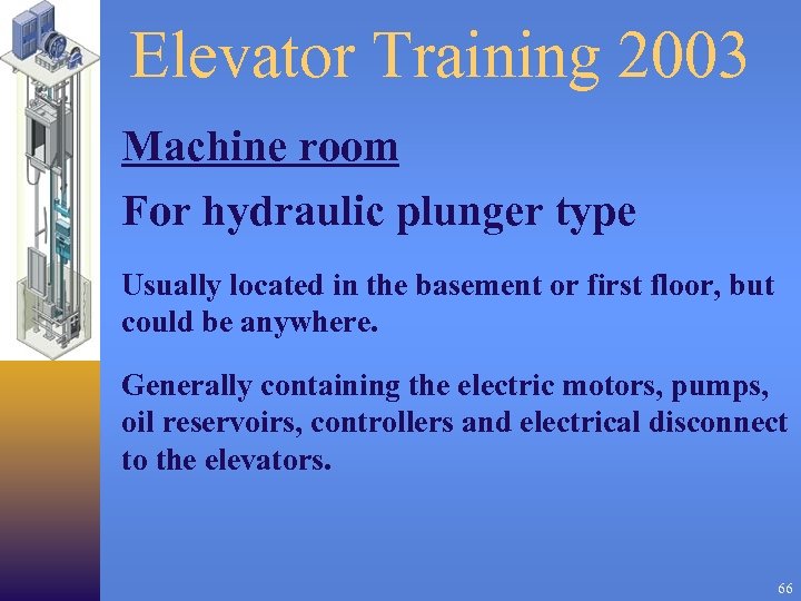 Elevator Training 2003 Machine room For hydraulic plunger type Usually located in the basement