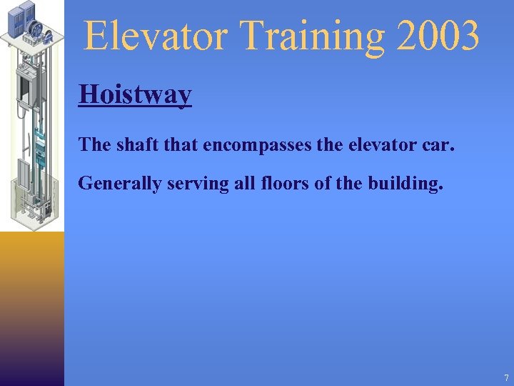 Elevator Training 2003 Hoistway The shaft that encompasses the elevator car. Generally serving all