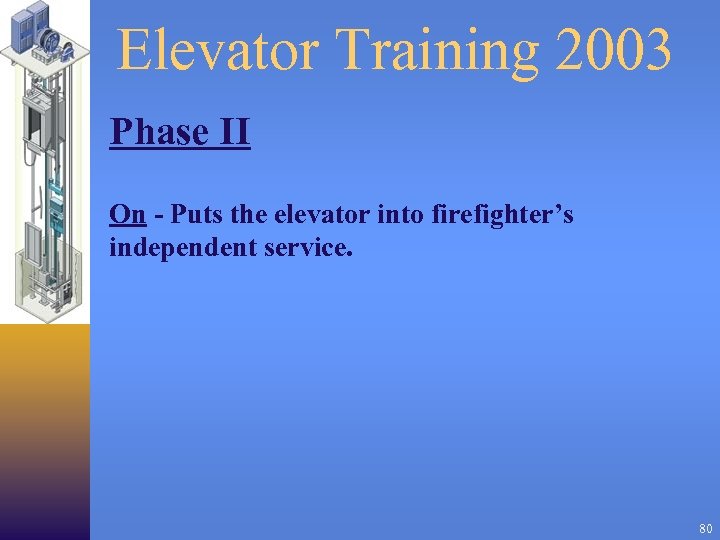 Elevator Training 2003 Phase II On - Puts the elevator into firefighter’s independent service.