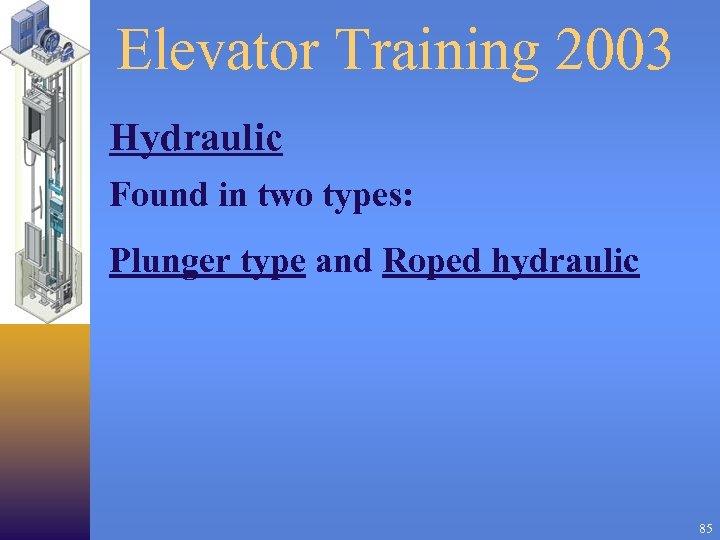 Elevator Training 2003 Hydraulic Found in two types: Plunger type and Roped hydraulic 85