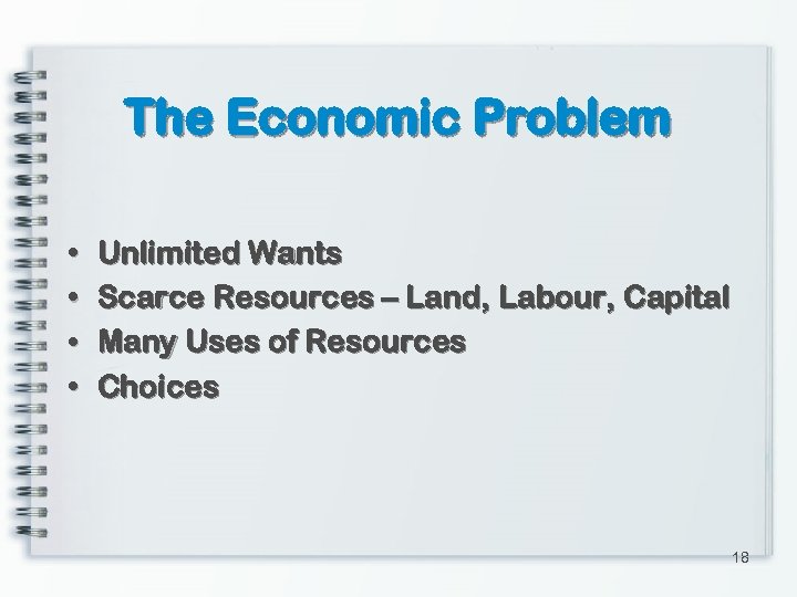 The Economic Problem • • Unlimited Wants Scarce Resources – Land, Labour, Capital Many