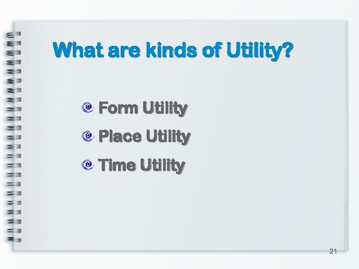 What are kinds of Utility? Form Utility Place Utility Time Utility 21 