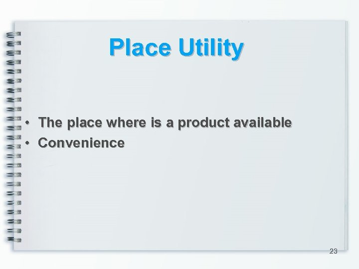 Place Utility • • The place where is a product available Convenience 23 