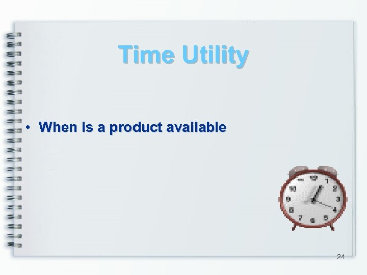 Time Utility • When is a product available 24 