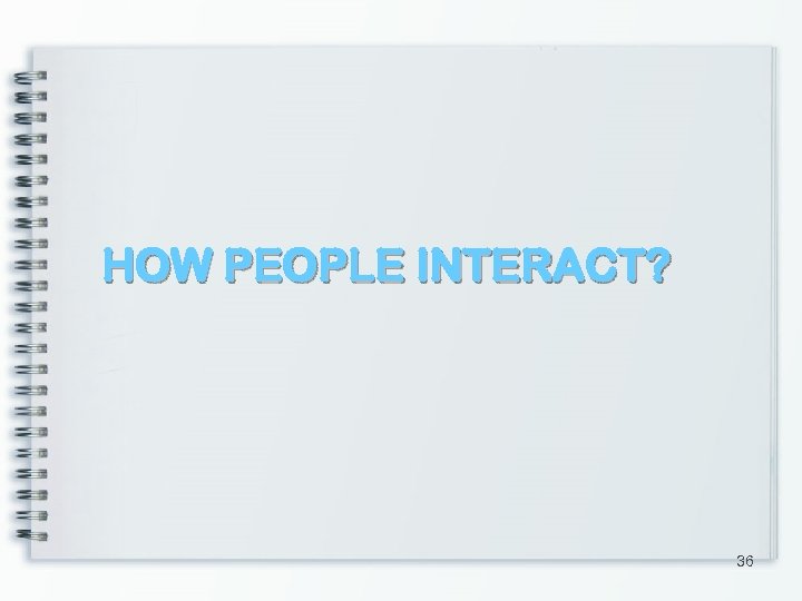 HOW PEOPLE INTERACT? 36 