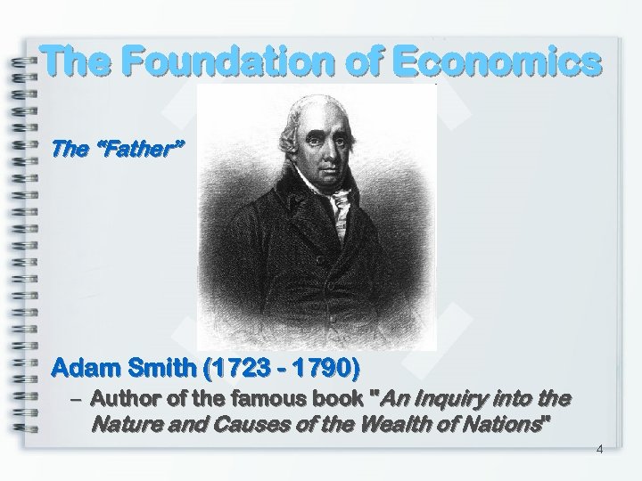 The Foundation of Economics The “Father” Adam Smith (1723 - 1790) – Author of