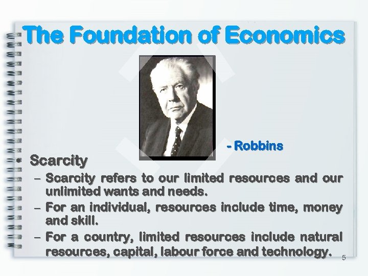 The Foundation of Economics • Scarcity - Robbins – Scarcity refers to our limited