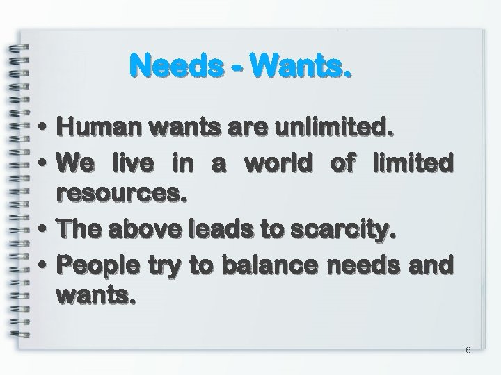 Needs - Wants. • • Human wants are unlimited. We live in a world