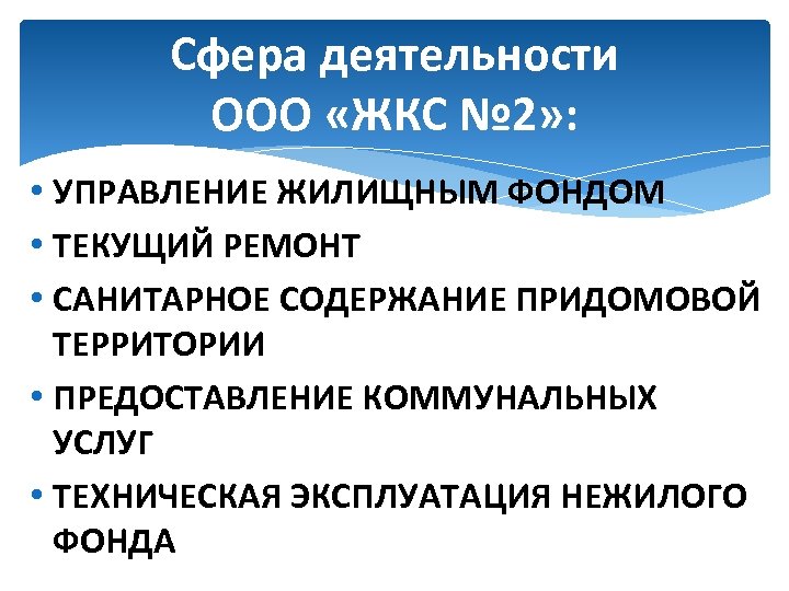 Сфера деятельности ООО «ЖКС № 2» : • УПРАВЛЕНИЕ ЖИЛИЩНЫМ ФОНДОМ • ТЕКУЩИЙ РЕМОНТ