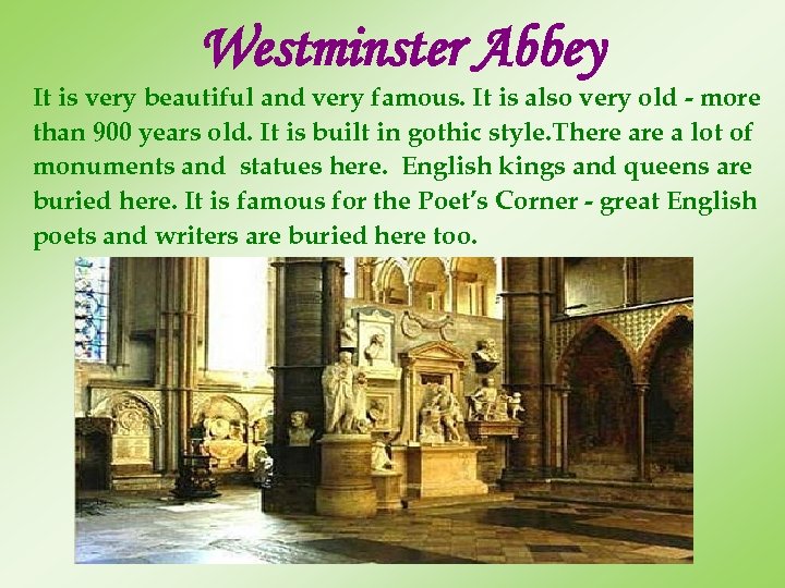 Westminster Abbey It is very beautiful and very famous. It is also very old