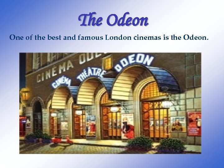 The Odeon One of the best and famous London cinemas is the Odeon. 
