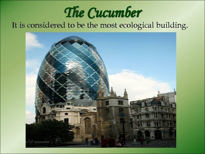 The Cucumber It is considered to be the most ecological building. 