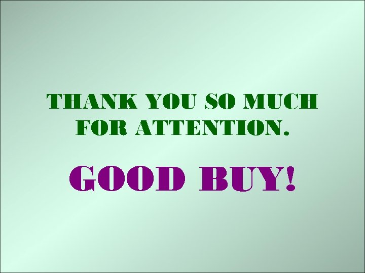THANK YOU SO MUCH FOR ATTENTION. GOOD BUY! 