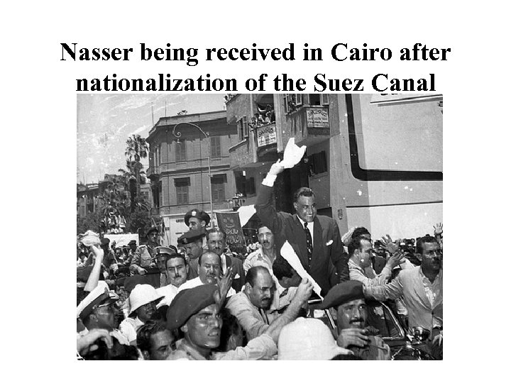 Nasser being received in Cairo after nationalization of the Suez Canal 