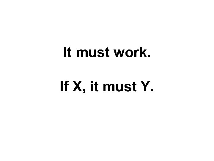 It must work. If X, it must Y. 