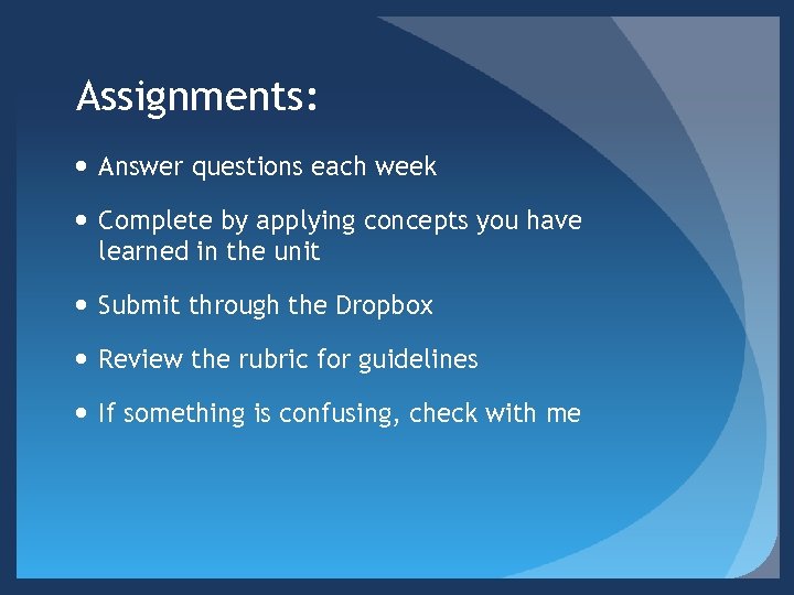 Assignments: Answer questions each week Complete by applying concepts you have learned in the