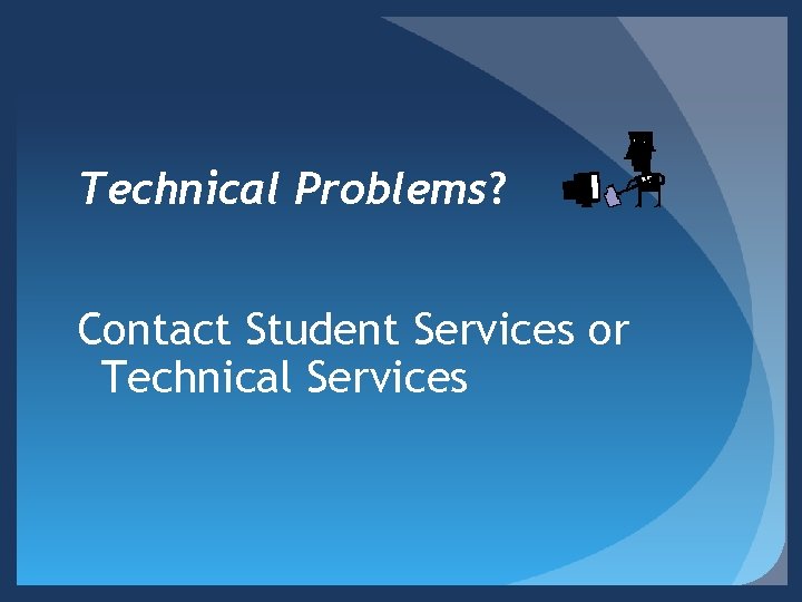 Technical Problems? Contact Student Services or Technical Services 