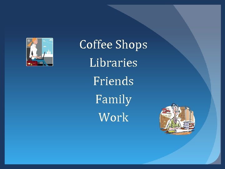 Coffee Shops Libraries Friends Family Work 