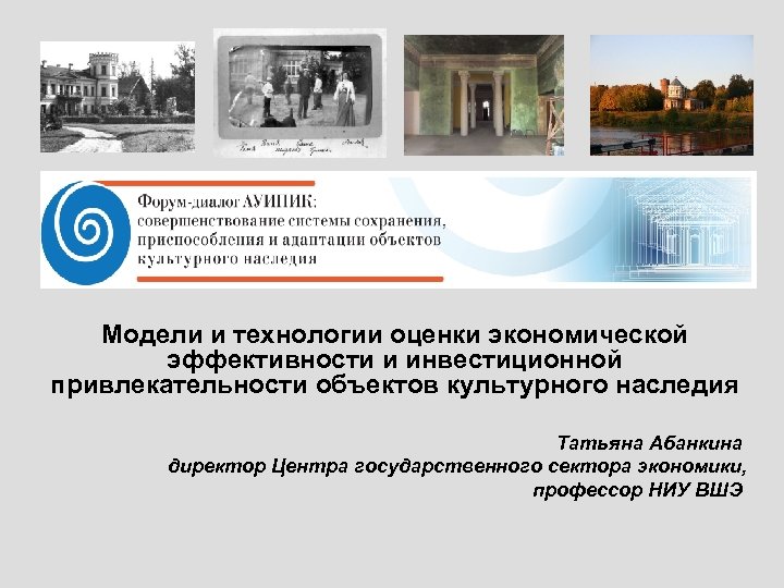 Модели и технологии оценки экономической эффективности и инвестиционной привлекательности объектов культурного наследия Татьяна Абанкина