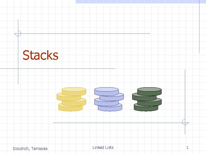 Stacks Goodrich, Tamassia Linked Lists 1 